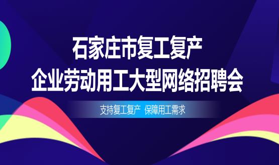 支持復工復產(chǎn)，保障用工需求——石家莊市復工復產(chǎn)企業(yè)勞動(dòng)用工大型網(wǎng)絡(luò )招聘會(huì )今日舉辦